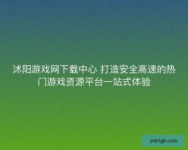 沭阳游戏网下载中心 打造安全高速的热门游戏资源平台一站式体验
