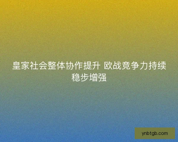 皇家社会整体协作提升 欧战竞争力持续稳步增强
