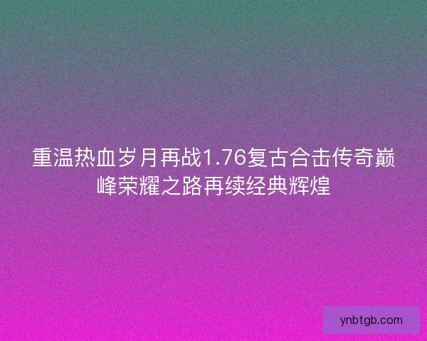 重温热血岁月再战1.76复古合击传奇巅峰荣耀之路再续经典辉煌