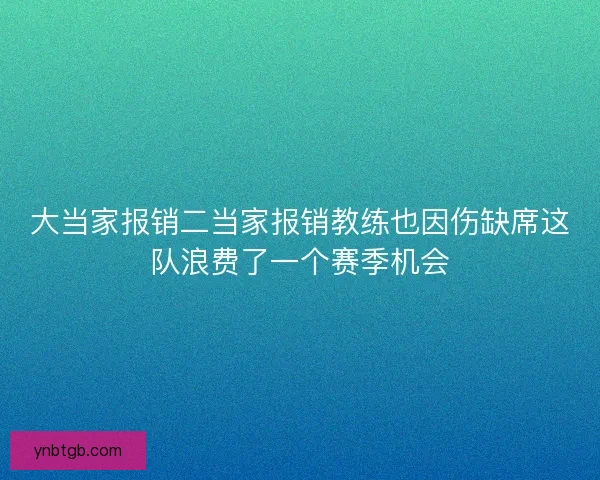 大当家报销二当家报销教练也因伤缺席这队浪费了一个赛季机会