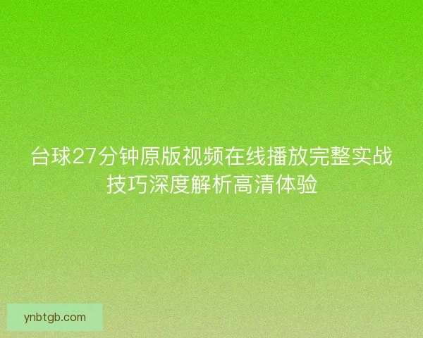 台球27分钟原版视频在线播放完整实战技巧深度解析高清体验 台球27分钟原版视频在线播放完整实战技巧深度解析高清体验