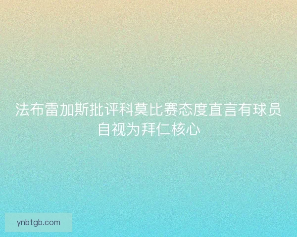 法布雷加斯批评科莫比赛态度直言有球员自视为拜仁核心 法布雷加斯批评科莫比赛态度直言有球员自视为拜仁核心