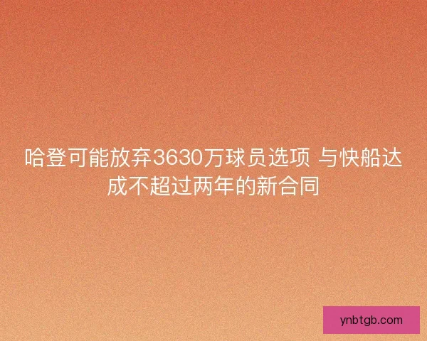 哈登可能放弃3630万球员选项 与快船达成不超过两年的新合同