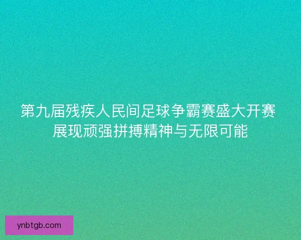 第九届残疾人民间足球争霸赛盛大开赛 展现顽强拼搏精神与无限可能 第九届残疾人民间足球争霸赛盛大开赛 展现顽强拼搏精神与无限可能